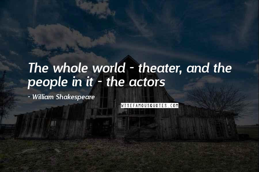 William Shakespeare Quotes: The whole world - theater, and the people in it - the actors