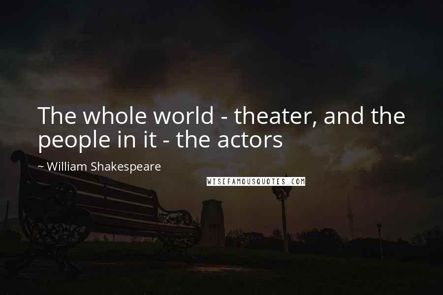 William Shakespeare Quotes: The whole world - theater, and the people in it - the actors