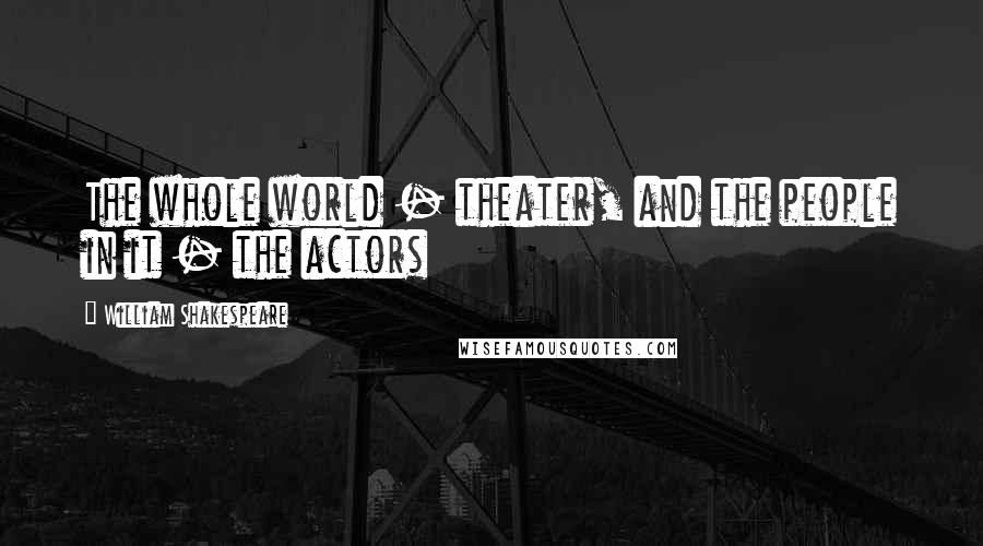 William Shakespeare Quotes: The whole world - theater, and the people in it - the actors