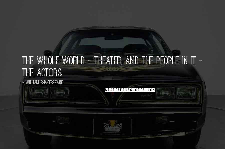 William Shakespeare Quotes: The whole world - theater, and the people in it - the actors
