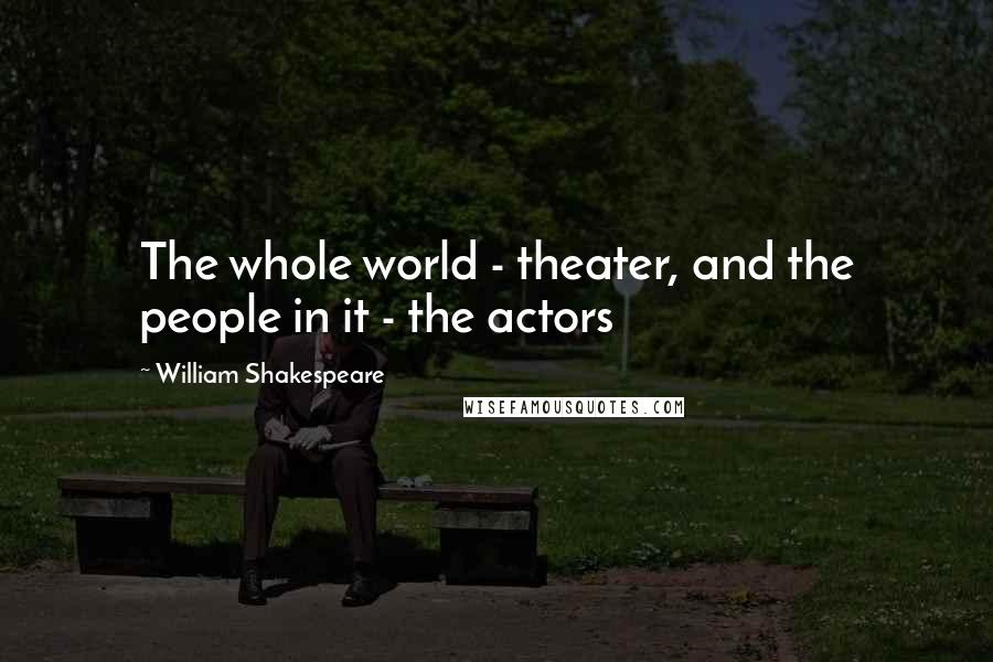 William Shakespeare Quotes: The whole world - theater, and the people in it - the actors