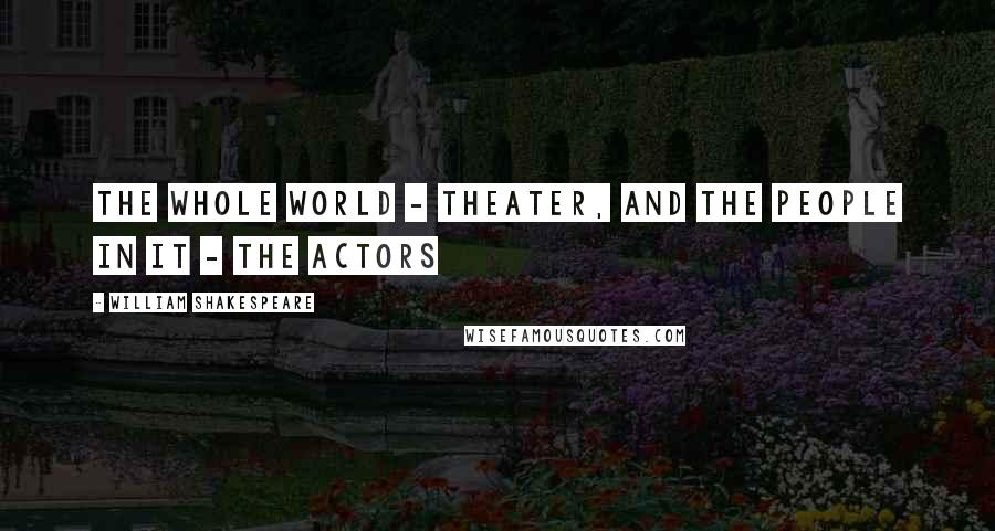 William Shakespeare Quotes: The whole world - theater, and the people in it - the actors