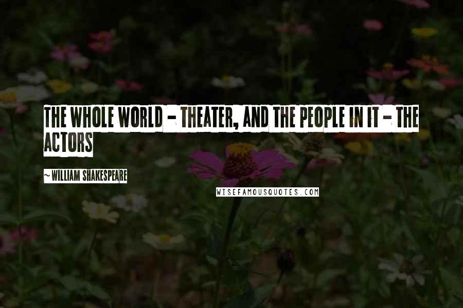 William Shakespeare Quotes: The whole world - theater, and the people in it - the actors