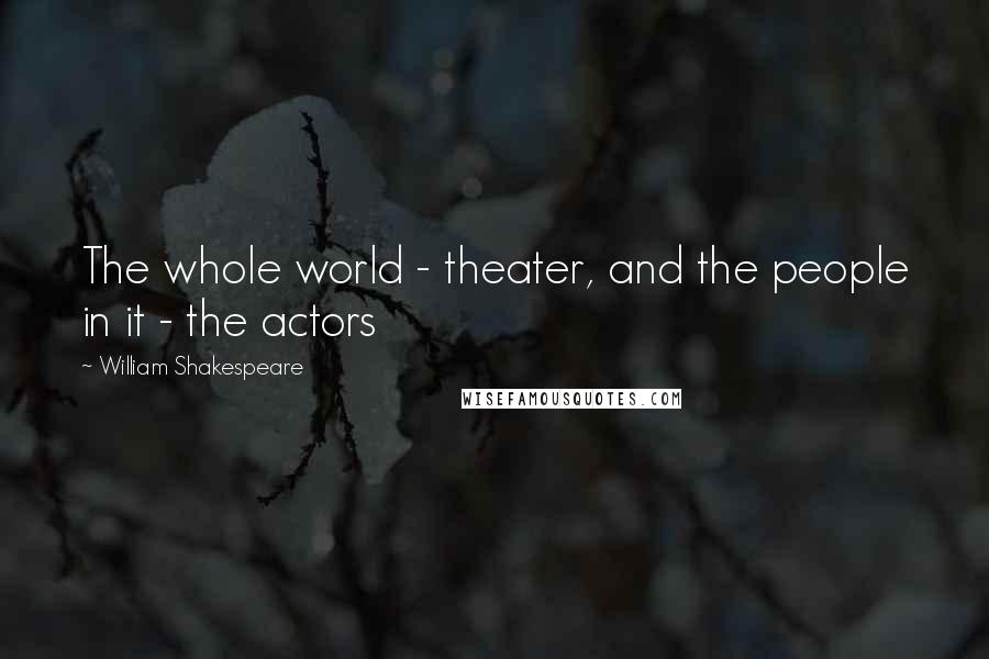 William Shakespeare Quotes: The whole world - theater, and the people in it - the actors