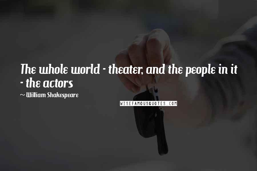 William Shakespeare Quotes: The whole world - theater, and the people in it - the actors