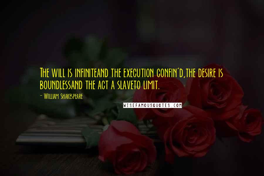 William Shakespeare Quotes: The will is infiniteand the execution confin'd,the desire is boundlessand the act a slaveto limit.