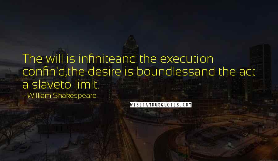 William Shakespeare Quotes: The will is infiniteand the execution confin'd,the desire is boundlessand the act a slaveto limit.
