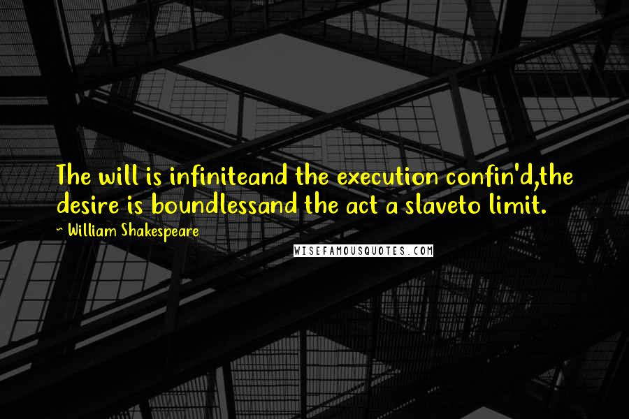 William Shakespeare Quotes: The will is infiniteand the execution confin'd,the desire is boundlessand the act a slaveto limit.