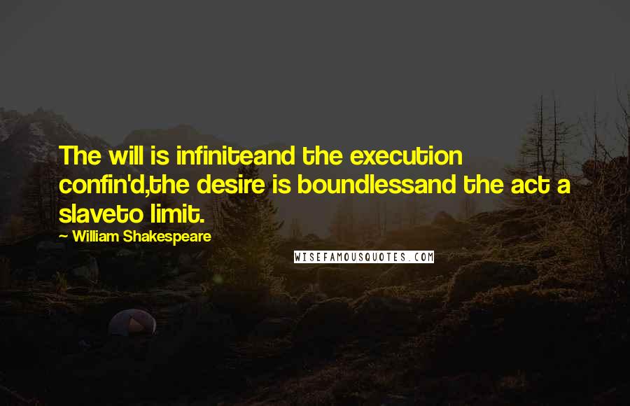 William Shakespeare Quotes: The will is infiniteand the execution confin'd,the desire is boundlessand the act a slaveto limit.