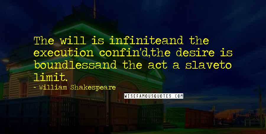 William Shakespeare Quotes: The will is infiniteand the execution confin'd,the desire is boundlessand the act a slaveto limit.