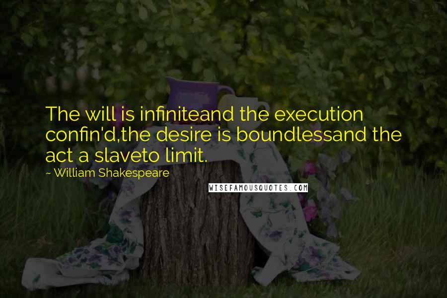 William Shakespeare Quotes: The will is infiniteand the execution confin'd,the desire is boundlessand the act a slaveto limit.