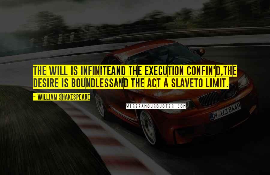 William Shakespeare Quotes: The will is infiniteand the execution confin'd,the desire is boundlessand the act a slaveto limit.