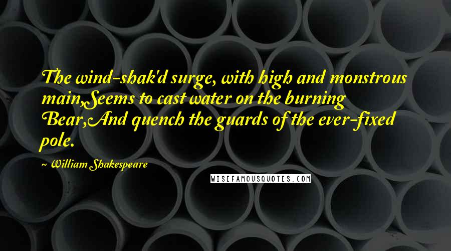 William Shakespeare Quotes: The wind-shak'd surge, with high and monstrous main,Seems to cast water on the burning Bear,And quench the guards of the ever-fixed pole.