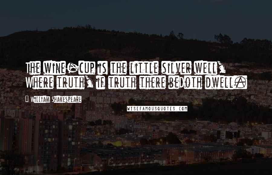 William Shakespeare Quotes: The wine-cup is the little silver well, Where truth, if truth there beDoth dwell.