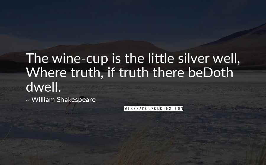 William Shakespeare Quotes: The wine-cup is the little silver well, Where truth, if truth there beDoth dwell.