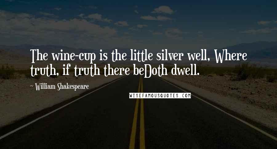 William Shakespeare Quotes: The wine-cup is the little silver well, Where truth, if truth there beDoth dwell.