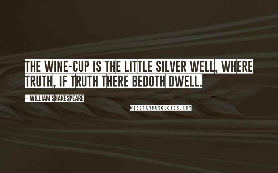 William Shakespeare Quotes: The wine-cup is the little silver well, Where truth, if truth there beDoth dwell.