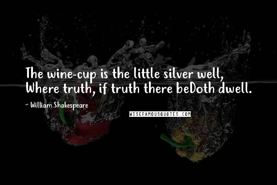 William Shakespeare Quotes: The wine-cup is the little silver well, Where truth, if truth there beDoth dwell.