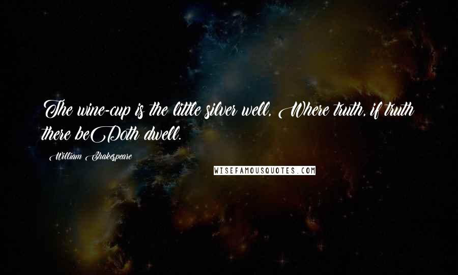 William Shakespeare Quotes: The wine-cup is the little silver well, Where truth, if truth there beDoth dwell.