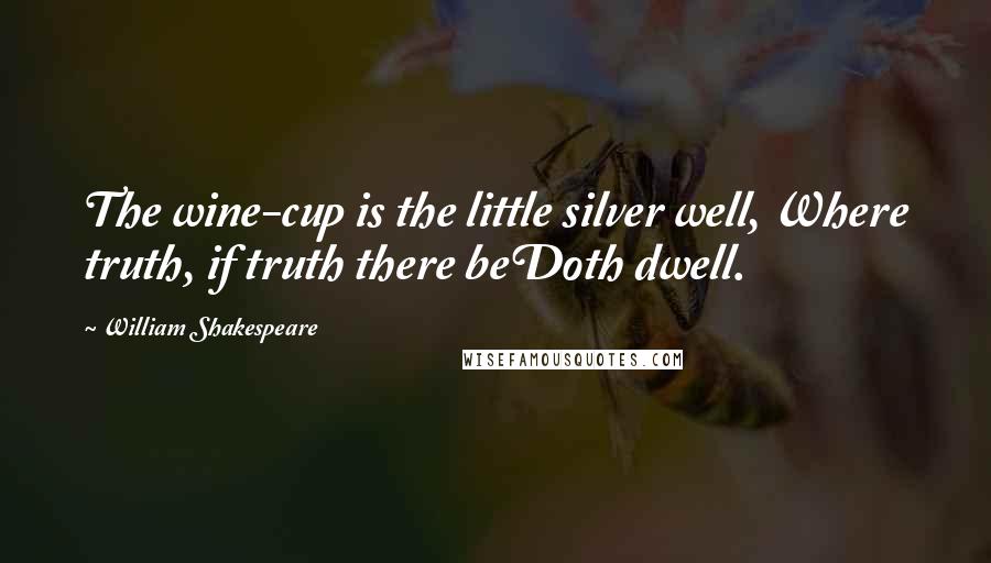 William Shakespeare Quotes: The wine-cup is the little silver well, Where truth, if truth there beDoth dwell.