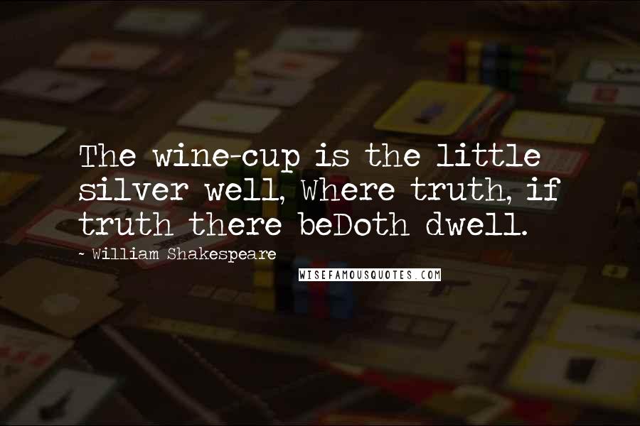 William Shakespeare Quotes: The wine-cup is the little silver well, Where truth, if truth there beDoth dwell.