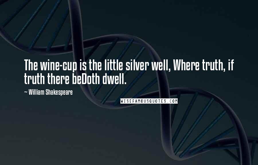 William Shakespeare Quotes: The wine-cup is the little silver well, Where truth, if truth there beDoth dwell.