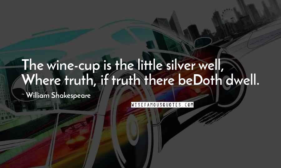 William Shakespeare Quotes: The wine-cup is the little silver well, Where truth, if truth there beDoth dwell.