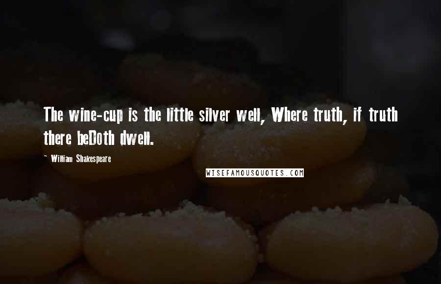 William Shakespeare Quotes: The wine-cup is the little silver well, Where truth, if truth there beDoth dwell.