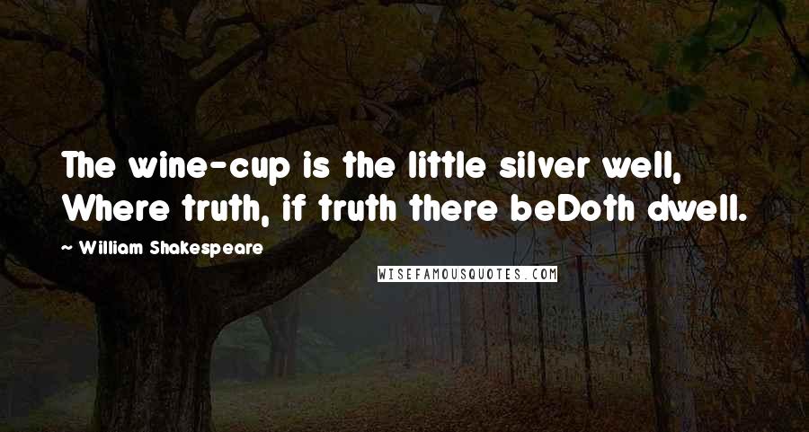 William Shakespeare Quotes: The wine-cup is the little silver well, Where truth, if truth there beDoth dwell.