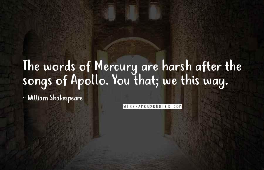 William Shakespeare Quotes: The words of Mercury are harsh after the songs of Apollo. You that; we this way.