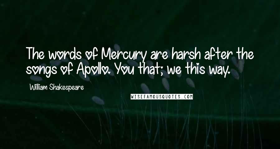 William Shakespeare Quotes: The words of Mercury are harsh after the songs of Apollo. You that; we this way.