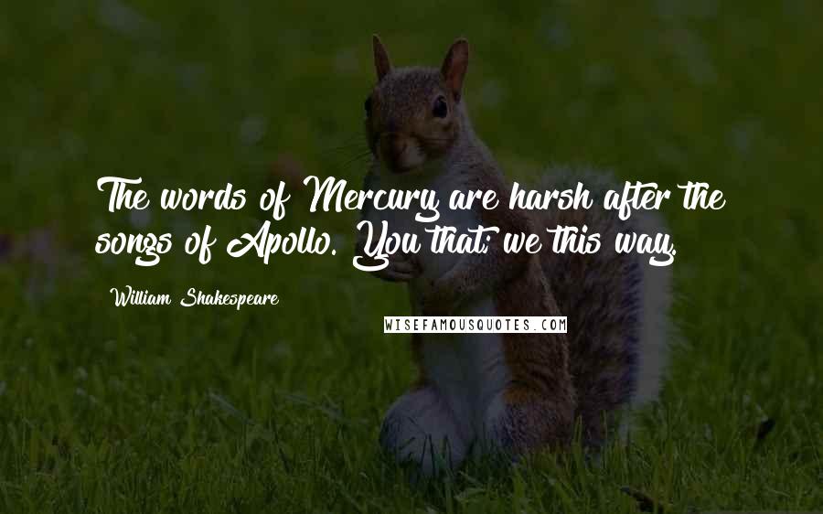 William Shakespeare Quotes: The words of Mercury are harsh after the songs of Apollo. You that; we this way.