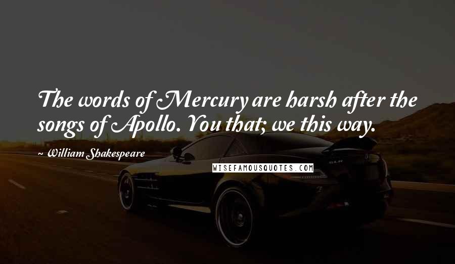 William Shakespeare Quotes: The words of Mercury are harsh after the songs of Apollo. You that; we this way.