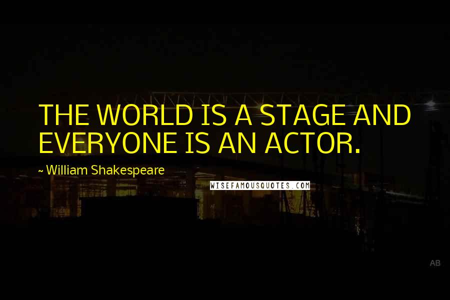 William Shakespeare Quotes: THE WORLD IS A STAGE AND EVERYONE IS AN ACTOR.