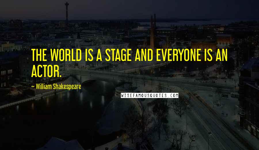 William Shakespeare Quotes: THE WORLD IS A STAGE AND EVERYONE IS AN ACTOR.