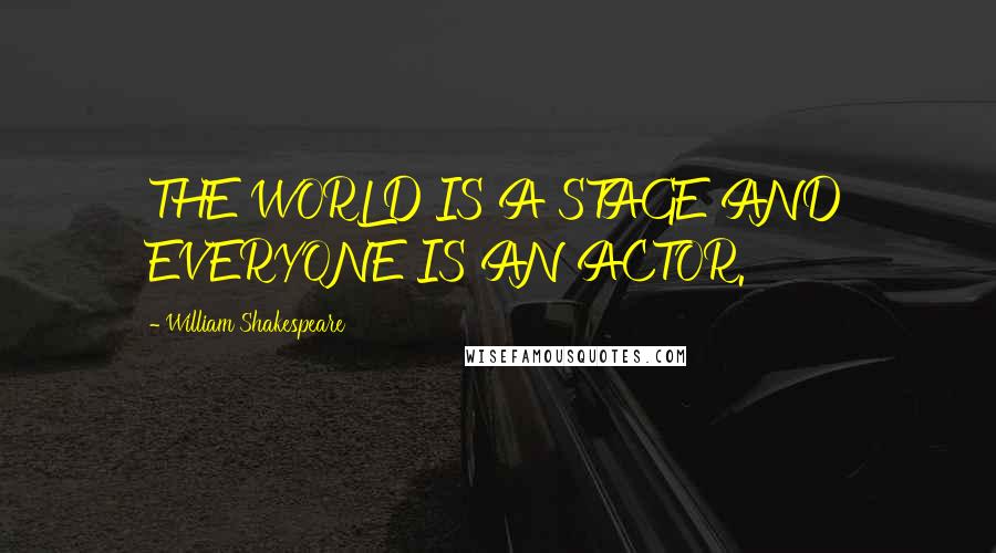 William Shakespeare Quotes: THE WORLD IS A STAGE AND EVERYONE IS AN ACTOR.