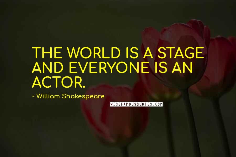 William Shakespeare Quotes: THE WORLD IS A STAGE AND EVERYONE IS AN ACTOR.