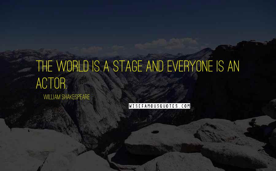 William Shakespeare Quotes: THE WORLD IS A STAGE AND EVERYONE IS AN ACTOR.