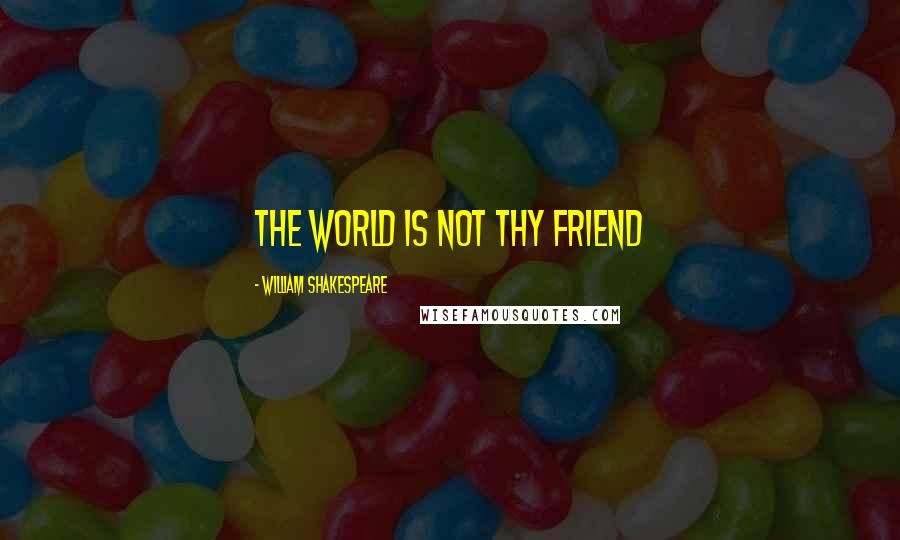 William Shakespeare Quotes: The world is not thy friend