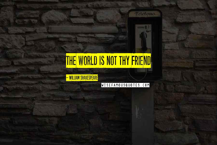 William Shakespeare Quotes: The world is not thy friend