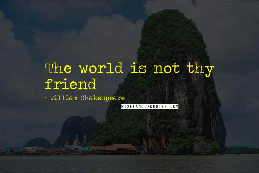 William Shakespeare Quotes: The world is not thy friend