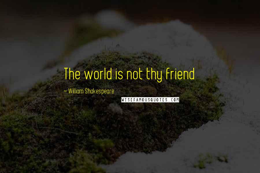 William Shakespeare Quotes: The world is not thy friend