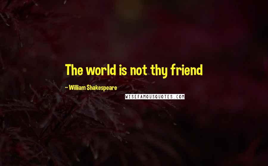 William Shakespeare Quotes: The world is not thy friend