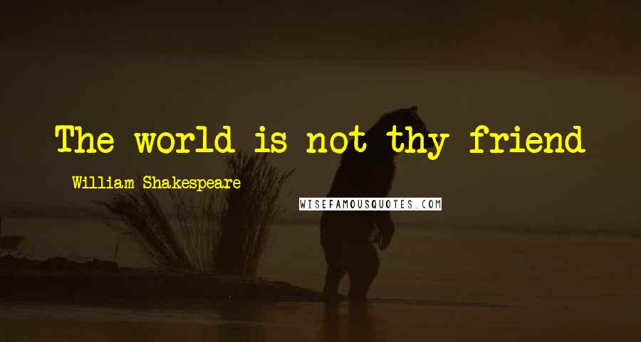 William Shakespeare Quotes: The world is not thy friend