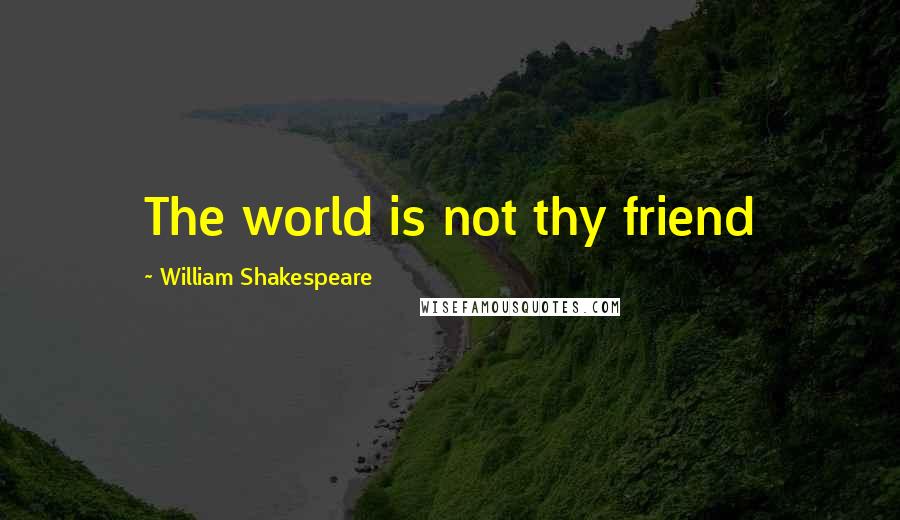 William Shakespeare Quotes: The world is not thy friend