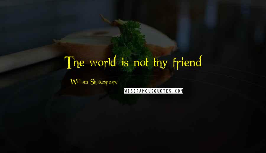 William Shakespeare Quotes: The world is not thy friend