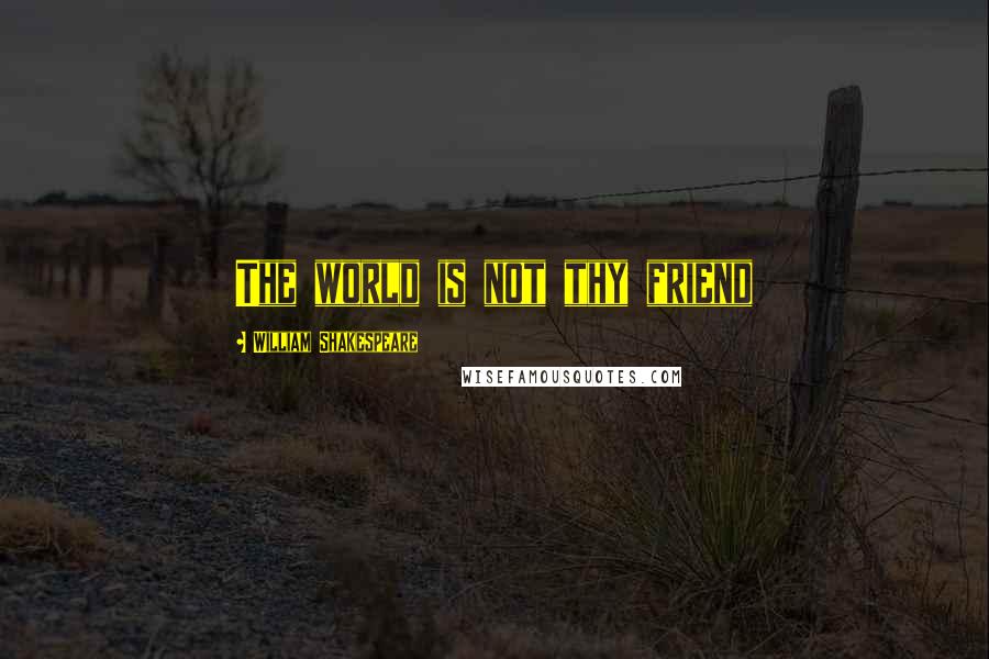 William Shakespeare Quotes: The world is not thy friend