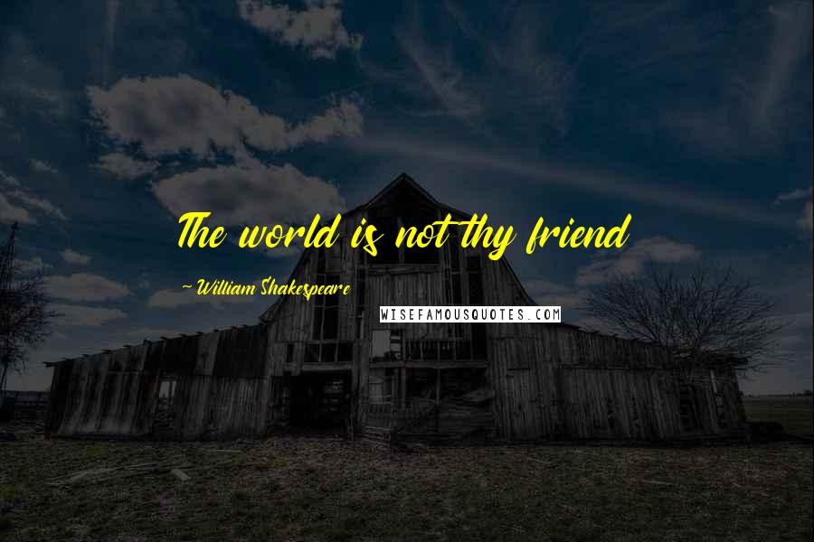 William Shakespeare Quotes: The world is not thy friend