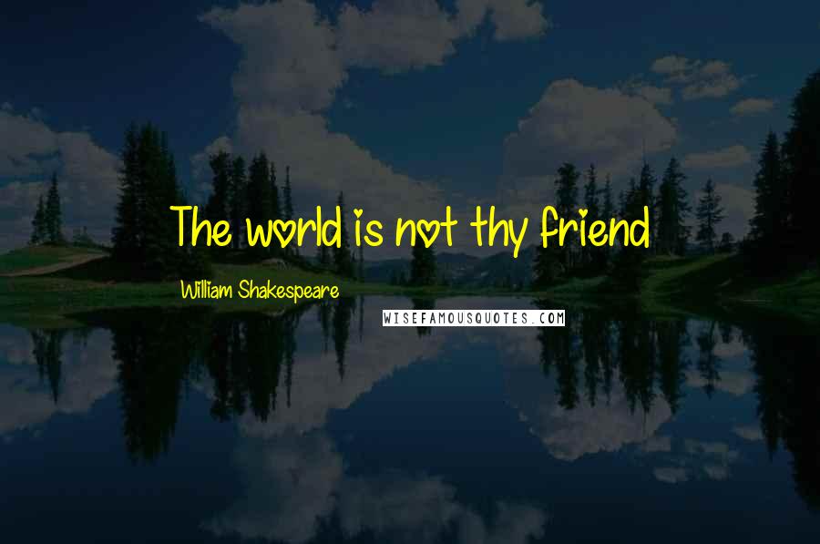 William Shakespeare Quotes: The world is not thy friend