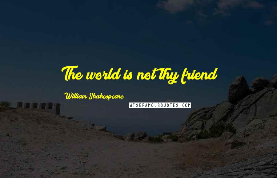 William Shakespeare Quotes: The world is not thy friend